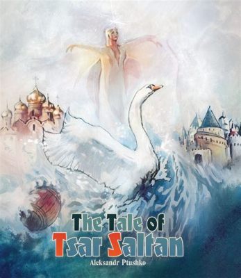  The Tale of Tsar Saltan: A Journey into Magic, Mischief, and Maternal Mayhem!